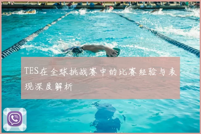 TES在全球挑战赛中的比赛经验与表现深度解析