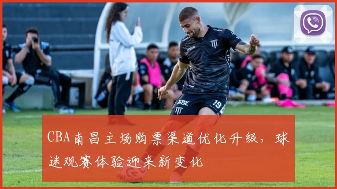 CBA南昌主场购票渠道优化升级，球迷观赛体验迎来新变化