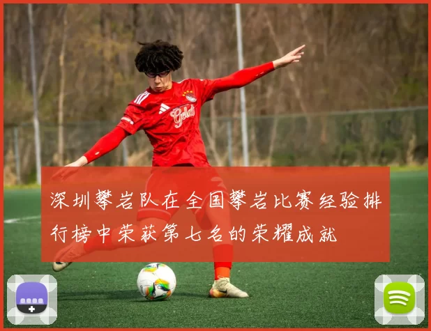 深圳攀岩队在全国攀岩比赛经验排行榜中荣获第七名的荣耀成就