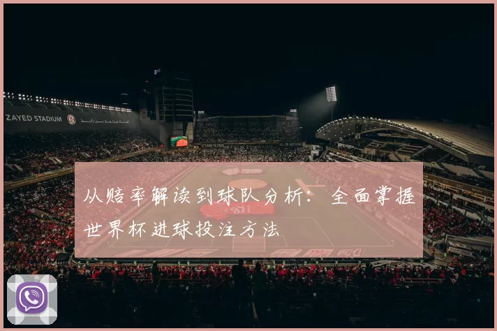 从赔率解读到球队分析:全面掌握世界杯进球投注方法