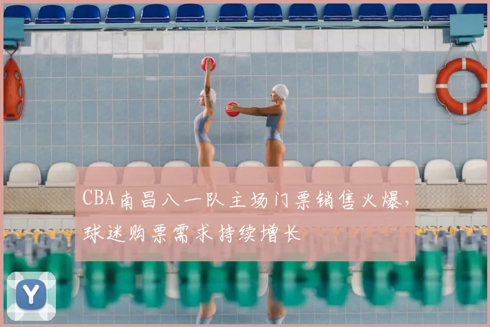 CBA南昌八一队主场门票销售火爆，球迷购票需求持续增长