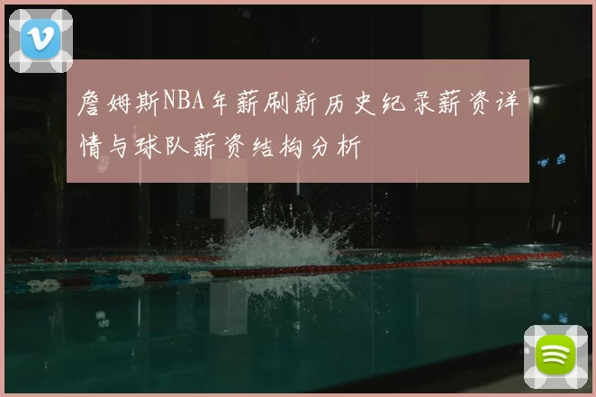 詹姆斯NBA年薪刷新历史纪录薪资详情与球队薪资结构分析