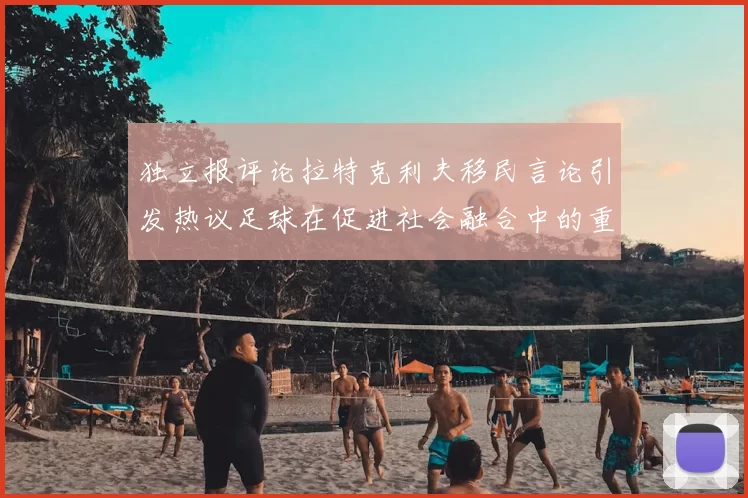 独立报评论拉特克利夫移民言论引发热议足球在促进社会融合中的重要作用