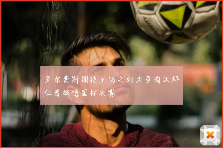 罗尔费斯期待主场之利力争淘汰拜仁晋级德国杯决赛