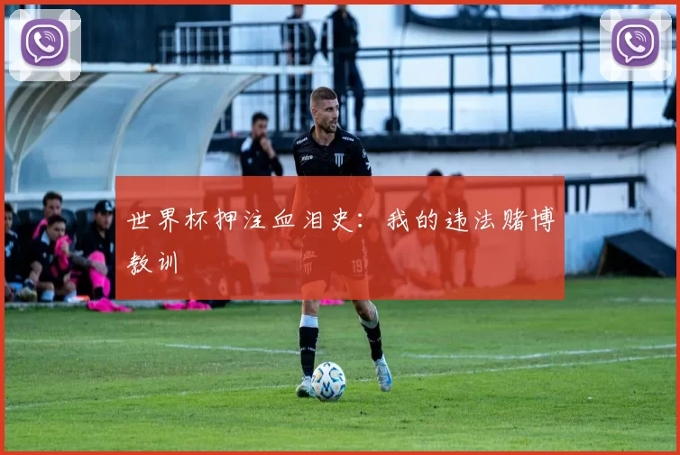 世界杯押注血泪史:我的违法赌博教训